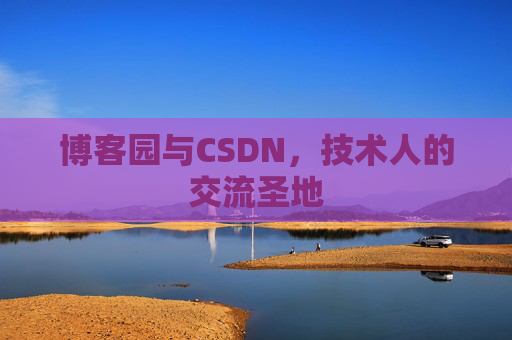 博客园与CSDN,技术人的交流圣地