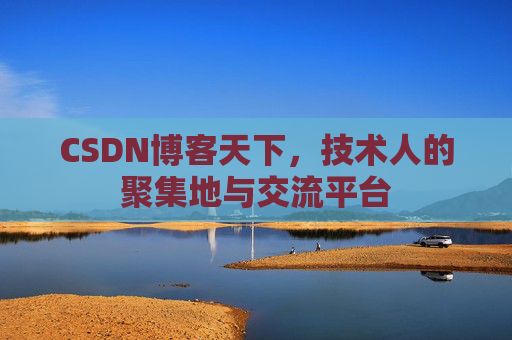 CSDN博客天下,技术人的聚集地与交流平台